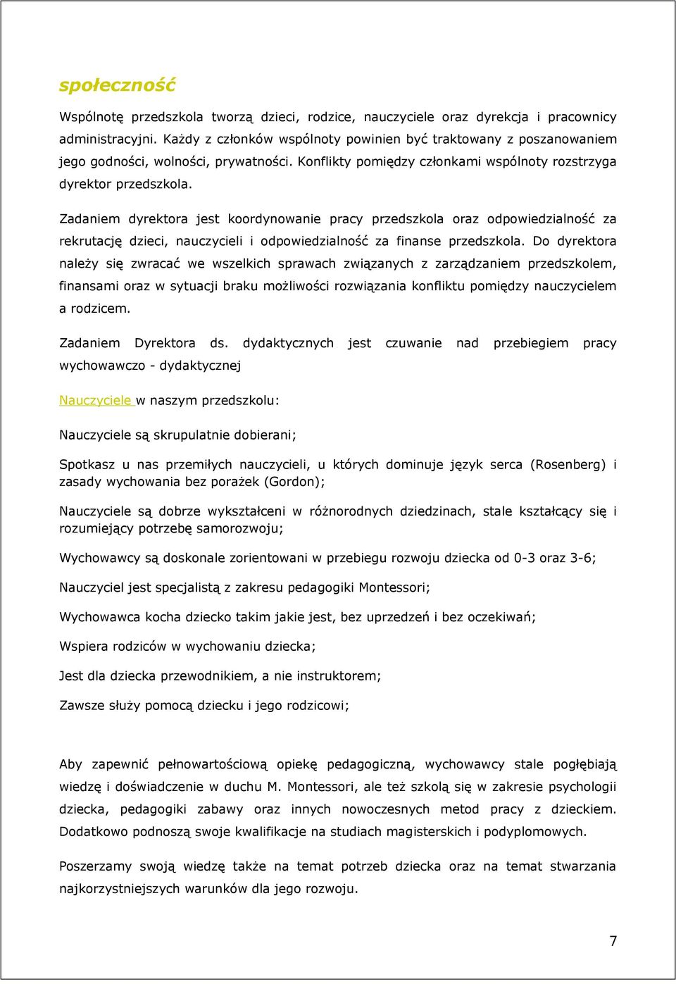 Zadaniem dyrektora jest koordynowanie pracy przedszkola oraz odpowiedzialność za rekrutację dzieci, nauczycieli i odpowiedzialność za finanse przedszkola.