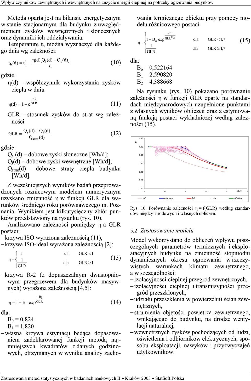 zysków do strat wg zależności GLR Q (d) Q s + strat Q i(d) (d) = (12) Q s (d) dobowe zyski słoneczne [Wh/d]; Q i (d) dobowe zyski wewnętrzne [Wh/d]; Q strat (d) dobowe straty ciepła budynku [Wh/d].