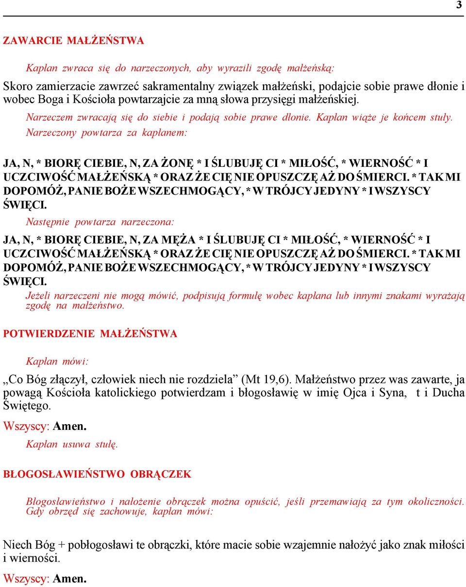 Narzeczony powtarza za kapłanem: JA, N, * BIORĘ CIEBIE, N, ZA ŻONĘ * I ŚLUBUJĘ CI * MIŁOŚĆ, * WIERNOŚĆ * I UCZCIWOŚĆ MAŁŻEŃSKĄ * ORAZ ŻE CIĘ NIE OPUSZCZĘ AŻ DO ŚMIERCI.