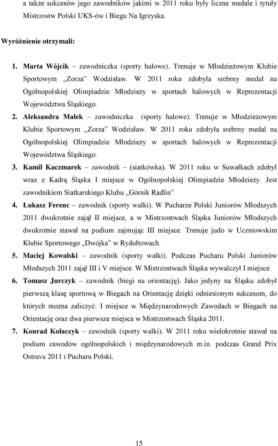 Trenuje w Młodzieżowym Klubie Sportowym Zorza Wodzisław. W 2011 roku zdobyła srebrny medal na Ogólnopolskiej Olimpiadzie Młodzieży w sportach halowych w Reprezentacji Województwa Śląskiego. 3.