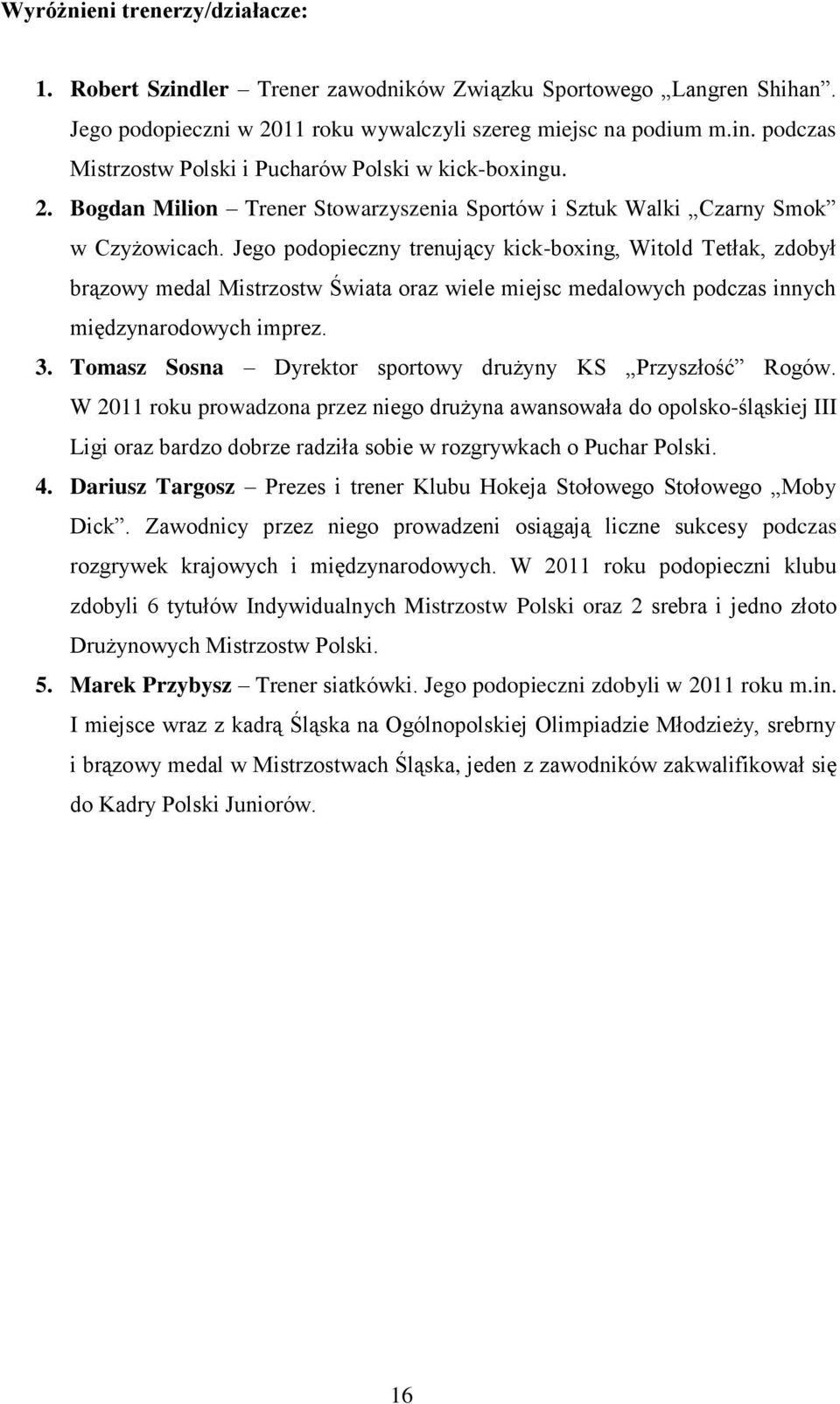 Jego podopieczny trenujący kick-boxing, Witold Tetłak, zdobył brązowy medal Mistrzostw Świata oraz wiele miejsc medalowych podczas innych międzynarodowych imprez. 3.