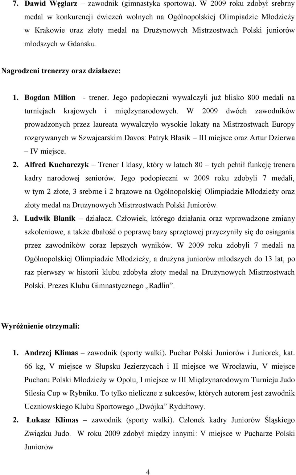 Nagrodzeni trenerzy oraz działacze: 1. Bogdan Milion - trener. Jego podopieczni wywalczyli już blisko 800 medali na turniejach krajowych i międzynarodowych.