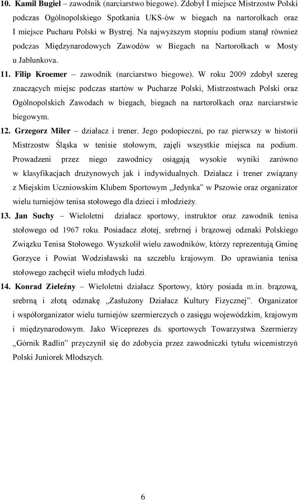 W roku 2009 zdobył szereg znaczących miejsc podczas startów w Pucharze Polski, Mistrzostwach Polski oraz Ogólnopolskich Zawodach w biegach, biegach na nartorolkach oraz narciarstwie biegowym. 12.