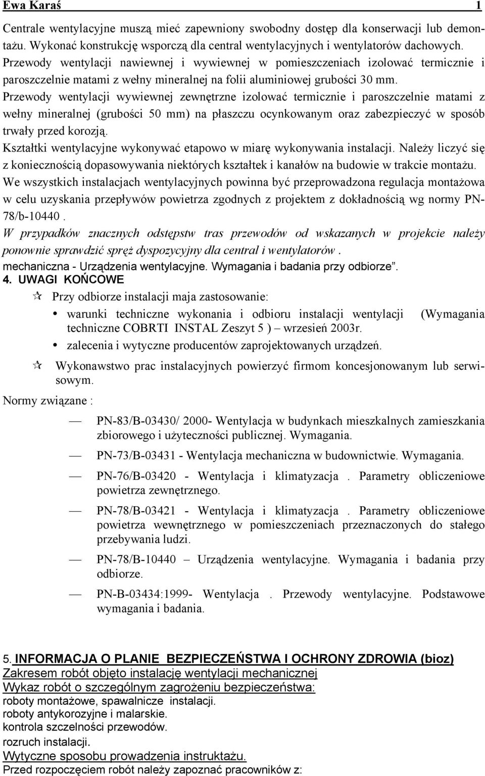 Przewody wentylacji wywiewnej zewnętrzne izolować termicznie i paroszczelnie matami z wełny mineralnej (grubości 50 mm) na płaszczu ocynkowanym oraz zabezpieczyć w sposób trwały przed korozją.