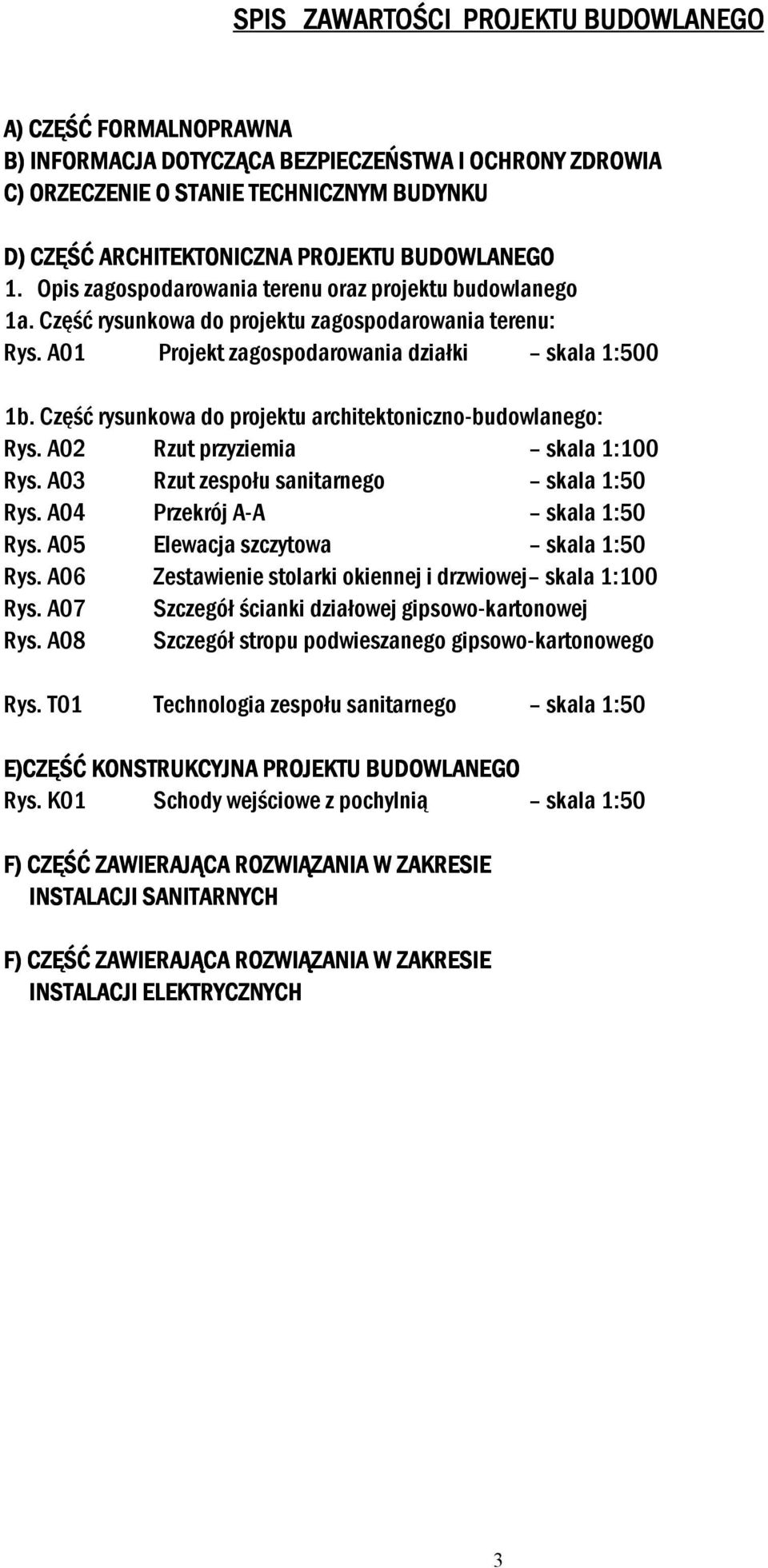 Część rysunkowa do projektu architektoniczno-budowlanego: Rys. A02 Rzut przyziemia skala 1:100 Rys. A03 Rzut zespołu sanitarnego skala 1:50 Rys. A04 Przekrój A-A skala 1:50 Rys.