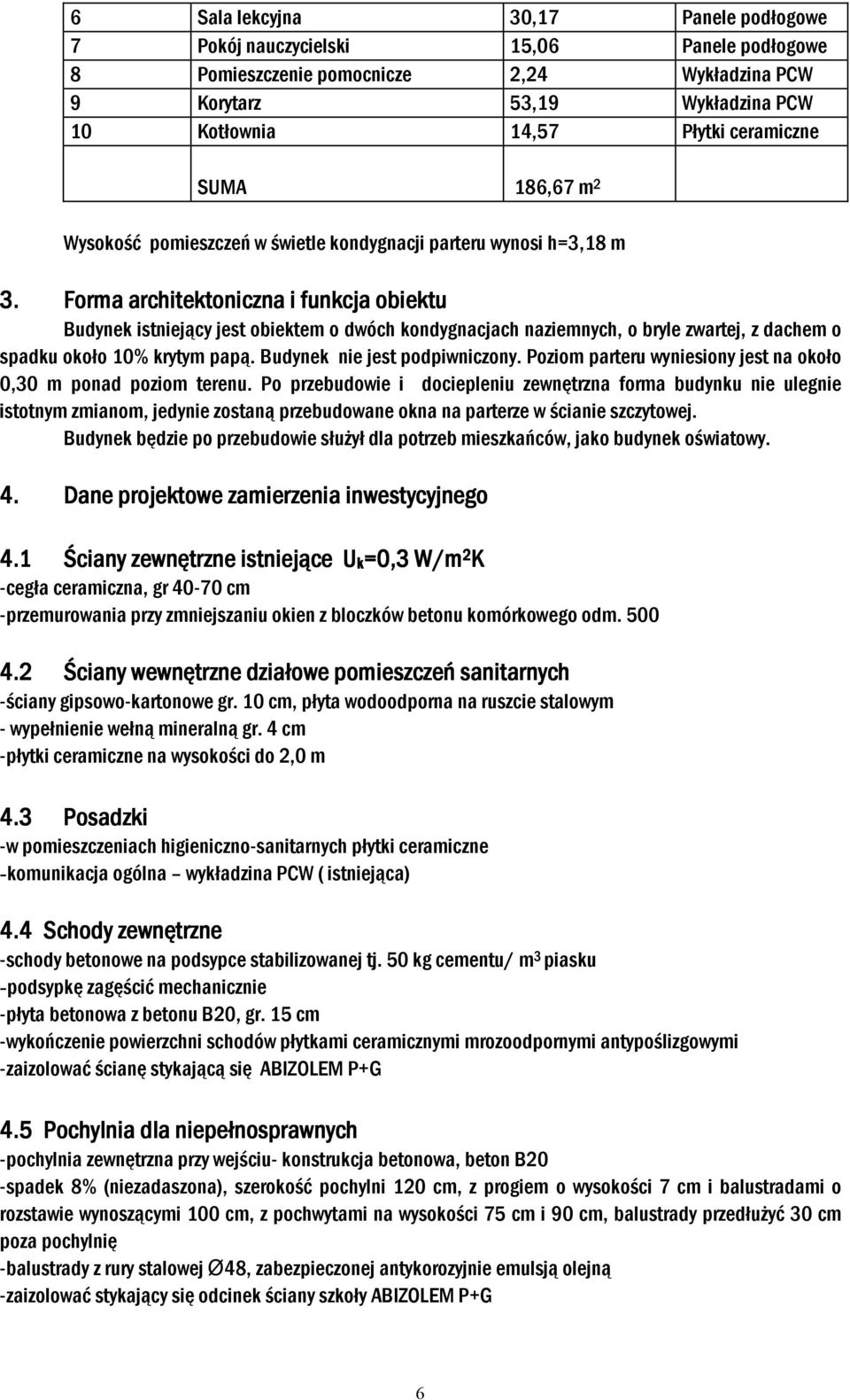 Forma architektoniczna i funkcja obiektu Budynek istniejący jest obiektem o dwóch kondygnacjach naziemnych, o bryle zwartej, z dachem o spadku około 10% krytym papą. Budynek nie jest podpiwniczony.