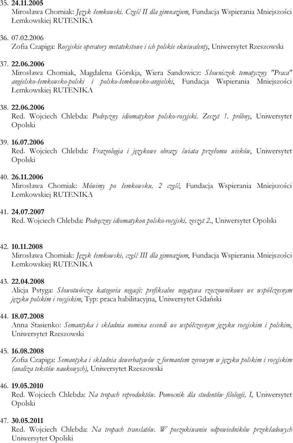 "Praca" angielsko-łemkowsko-polski i polsko-łemkowsko-angielski, Fundacja Wspierania Mniejszości Łemkowskiej RUTENIKA 38. 22.06.2006 Red. Wojciech Chlebda: Podręczny idiomatykon polsko-rosyjski.