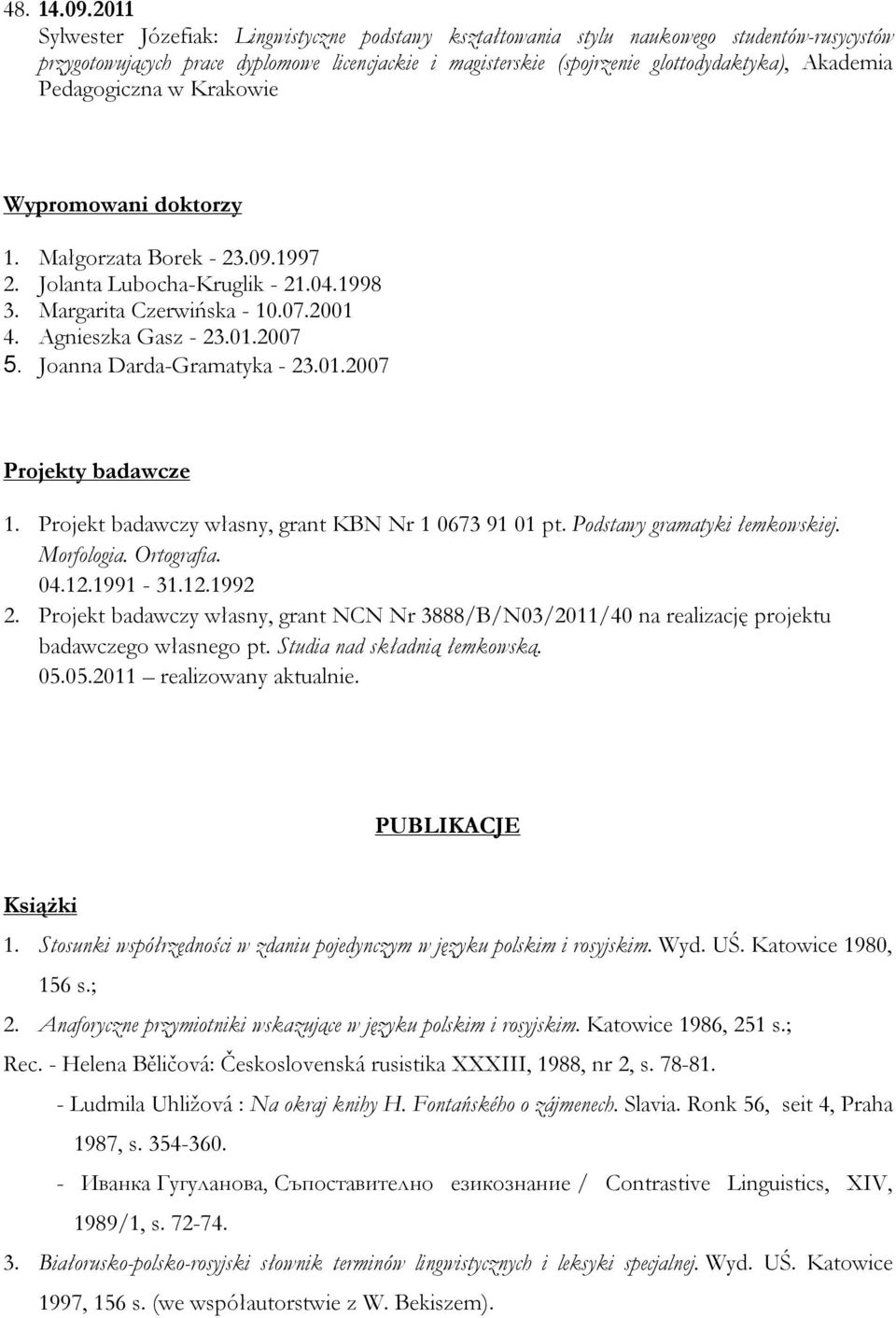 Pedagogiczna w Krakowie Wypromowani doktorzy 1. Małgorzata Borek - 23.09.1997 2. Jolanta Lubocha-Kruglik - 21.04.1998 3. Margarita Czerwińska - 10.07.2001 4. Agnieszka Gasz - 23.01.2007 5.