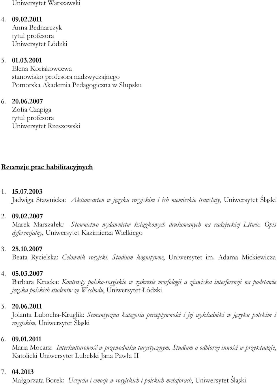 09.02.2007 Marek Marszałek: Słownictwo wydawnictw książkowych drukowanych na radzieckiej Litwie. Opis dyferencjalny, Uniwersytet Kazimierza Wielkiego 3. 25.10.2007 Beata Rycielska: Celownik rosyjski.