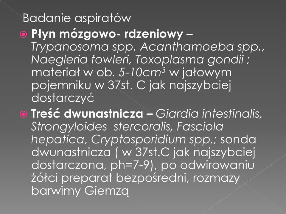 C jak najszybciej dostarczyć Treść dwunastnicza Giardia intestinalis, Strongyloides stercoralis, Fasciola