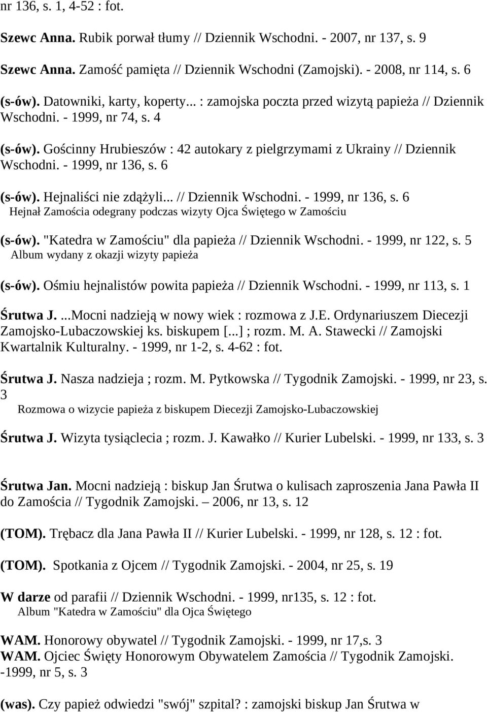 - 1999, nr 136, s. 6 (s-ów). Hejnaliści nie zdążyli... // Dziennik Wschodni. - 1999, nr 136, s. 6 Hejnał Zamościa odegrany podczas wizyty Ojca Świętego w Zamościu (s-ów).