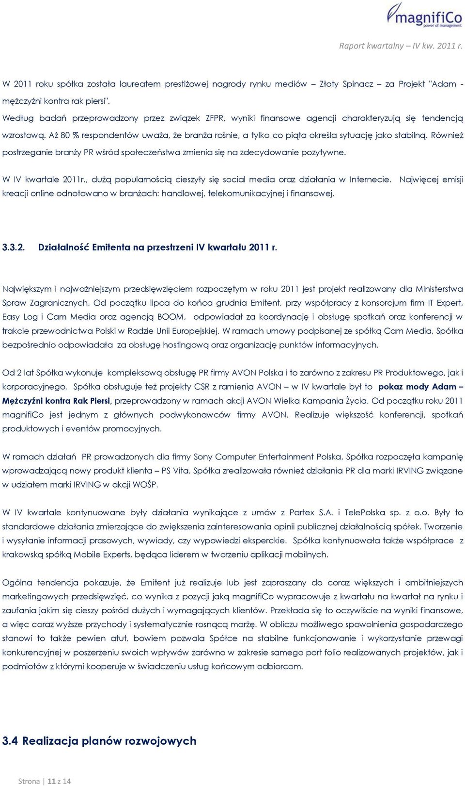 Aż 80 % respondentów uważa, że branża rośnie, a tylko co piąta określa sytuację jako stabilną. Również postrzeganie branży PR wśród społeczeństwa zmienia się na zdecydowanie pozytywne.