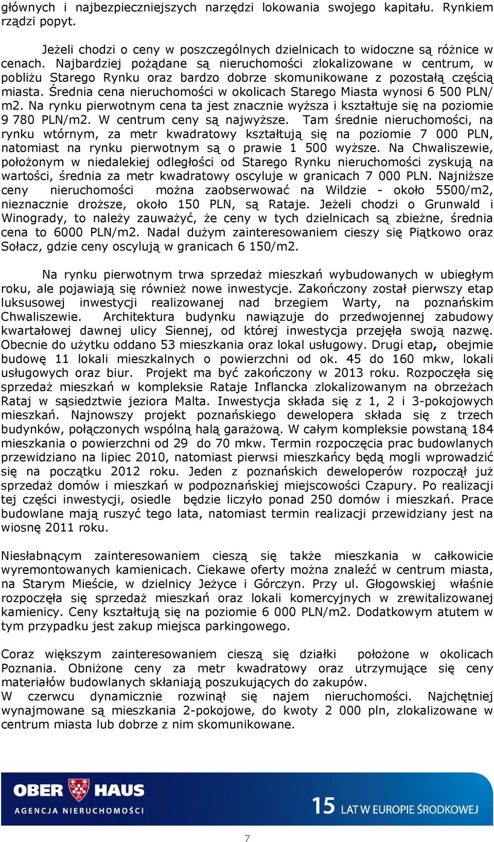 Średnia cena nieruchomości w okolicach Starego Miasta wynosi 6 500 PLN/ m2. Na rynku pierwotnym cena ta jest znacznie wyższa i kształtuje się na poziomie 9 780 PLN/m2. W centrum ceny są najwyższe.