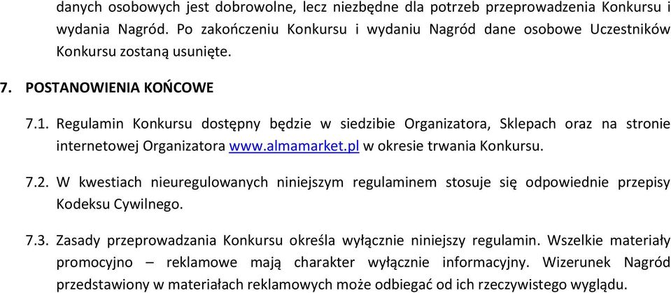 Regulamin Konkursu dostępny będzie w siedzibie Organizatora, Sklepach oraz na stronie internetowej Organizatora www.almamarket.pl w okresie trwania Konkursu. 7.2.