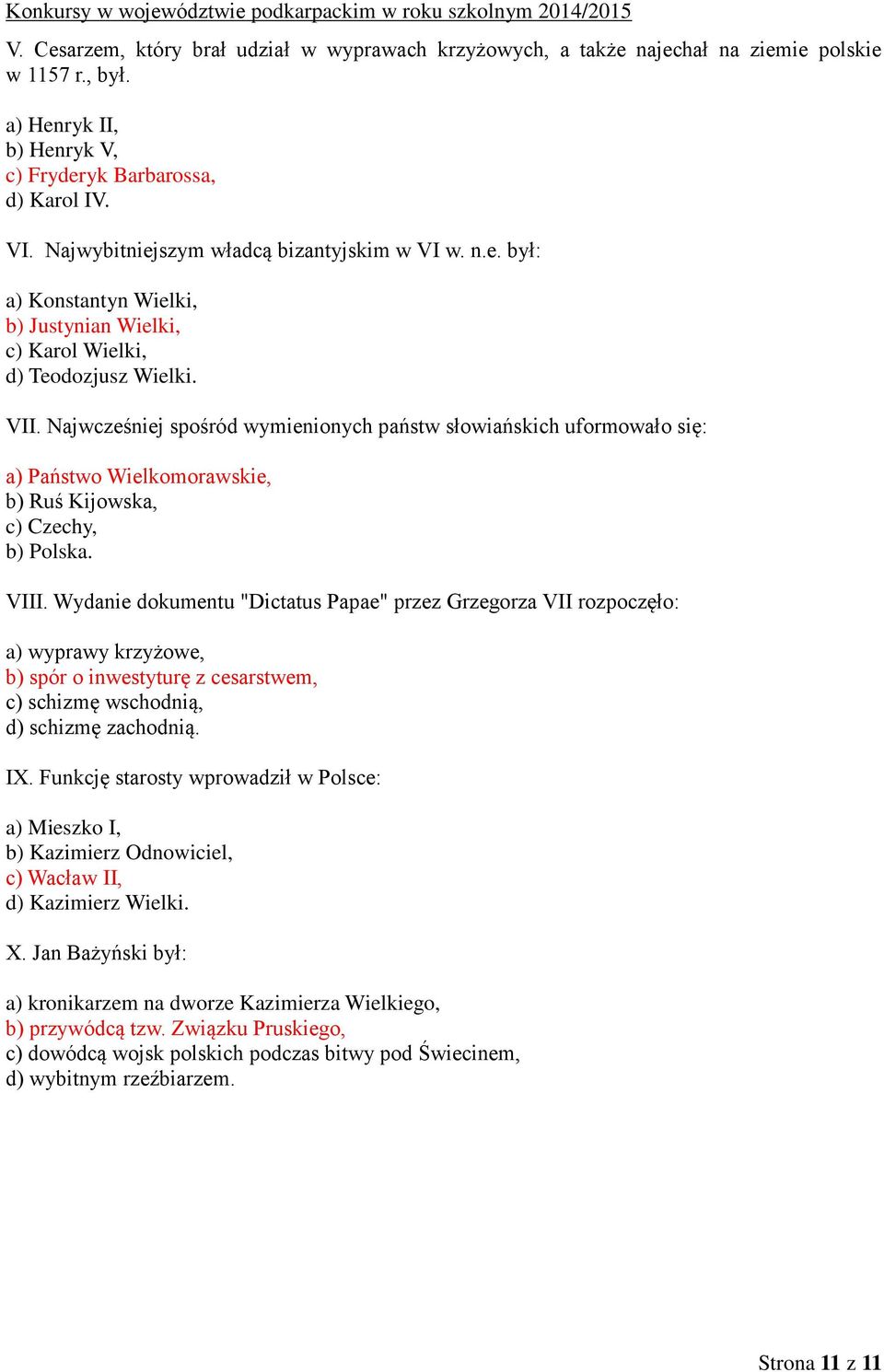 Najwcześniej spośród wymienionych państw słowiańskich uformowało się: a) Państwo Wielkomorawskie, b) Ruś Kijowska, c) Czechy, b) Polska. VIII.