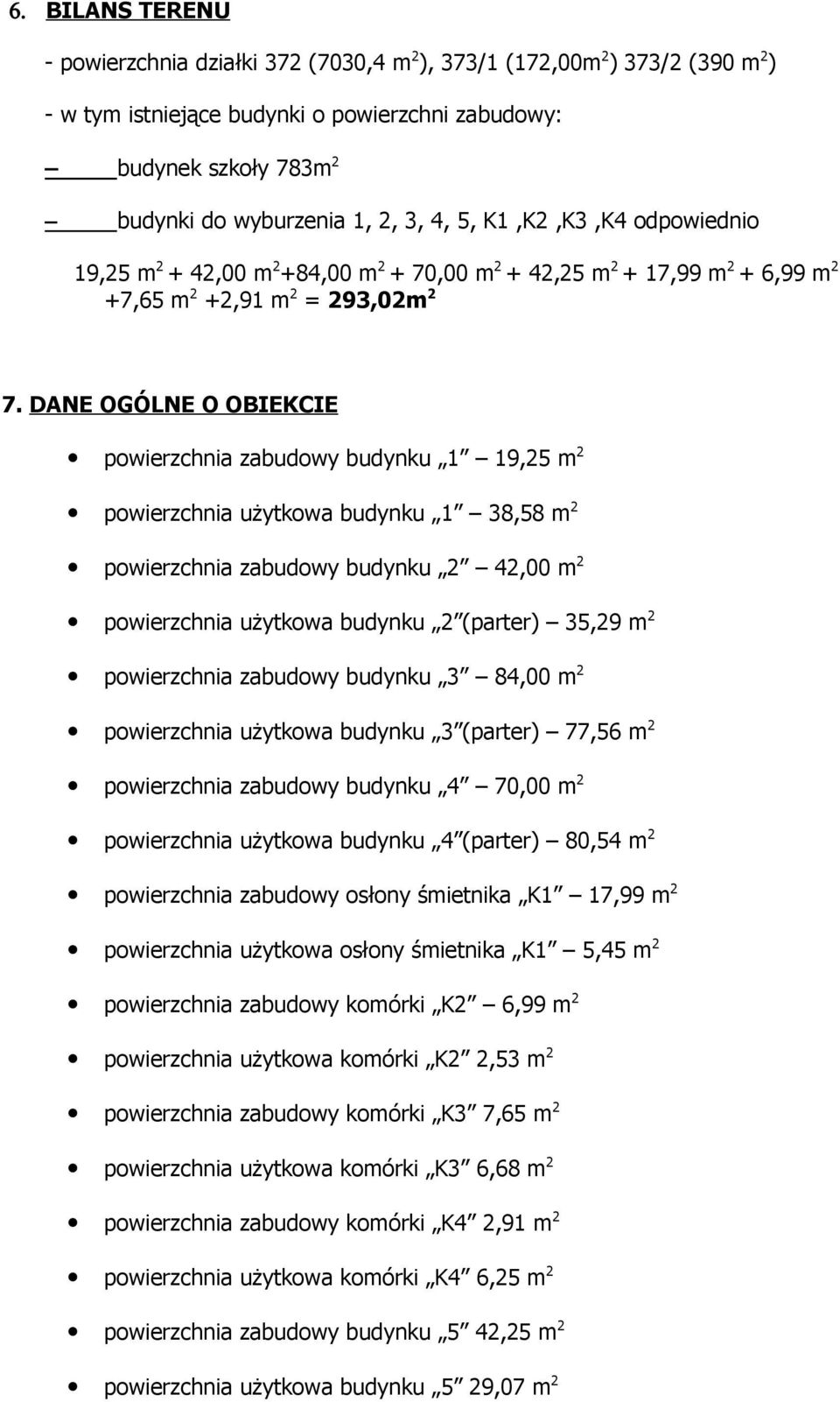 DANE OGÓLNE O OBIEKCIE powierzchnia zabudowy budynku 1 19,25 m2 powierzchnia użytkowa budynku 1 38,58 m2 powierzchnia zabudowy budynku 2 42,00 m2 powierzchnia użytkowa budynku 2 (parter) 35,29 m2