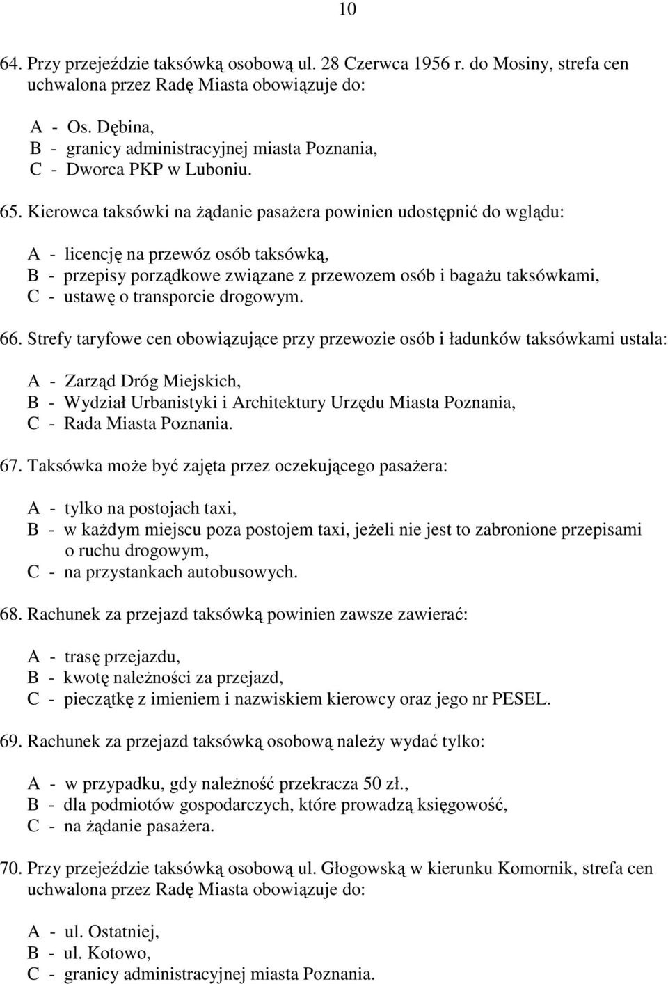 Kierowca taksówki na żądanie pasażera powinien udostępnić do wglądu: A - licencję na przewóz osób taksówką, B - przepisy porządkowe związane z przewozem osób i bagażu taksówkami, C - ustawę o