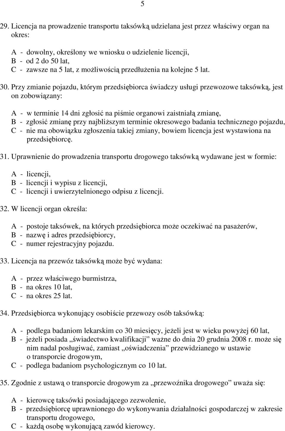 Przy zmianie pojazdu, którym przedsiębiorca świadczy usługi przewozowe taksówką, jest on zobowiązany: A - w terminie 14 dni zgłosić na piśmie organowi zaistniałą zmianę, B - zgłosić zmianę przy
