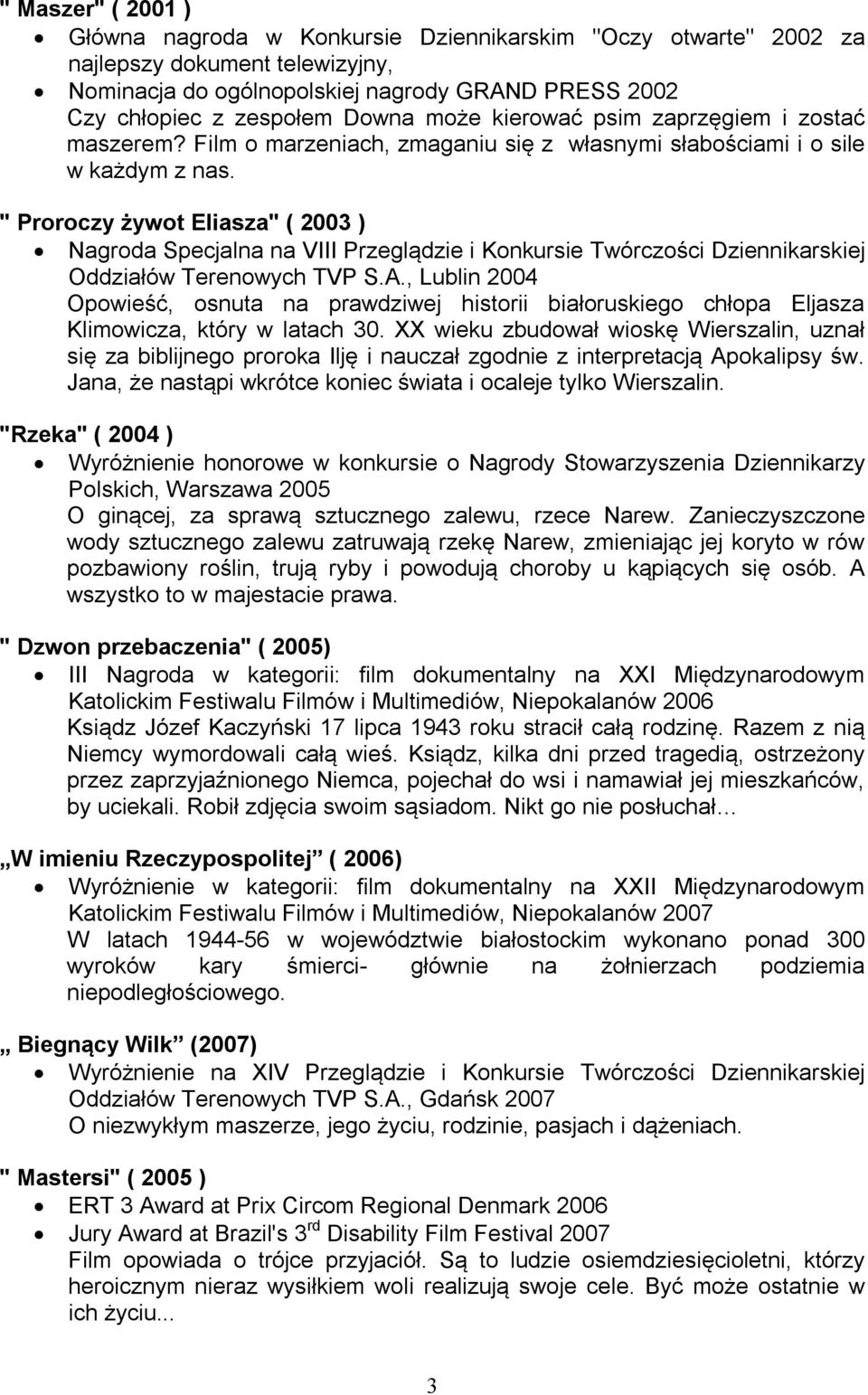 " Proroczy żywot Eliasza" ( 2003 ) Nagroda Specjalna na VIII Przeglądzie i Konkursie Twórczości Dziennikarskiej Oddziałów Terenowych TVP S.A.