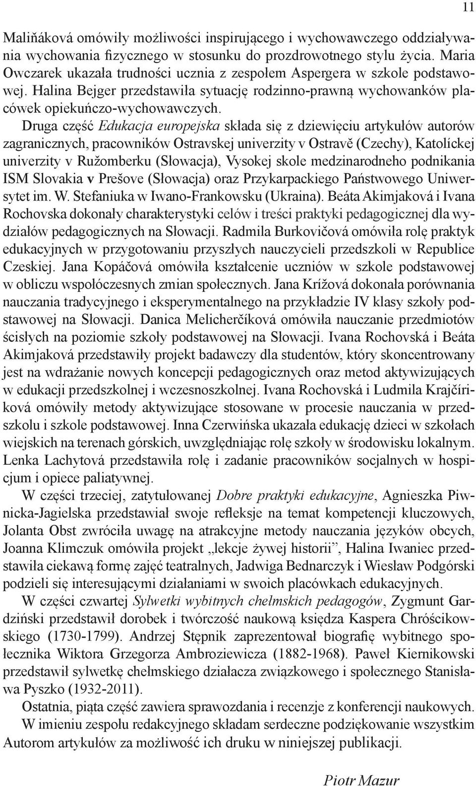 Druga część Edukacja europejska składa się z dziewięciu artykułów autorów zagranicznych, pracowników Ostravskej univerzity v Ostravě (Czechy), Katolíckej univerzity v Ružomberku (Słowacja), Vysokej