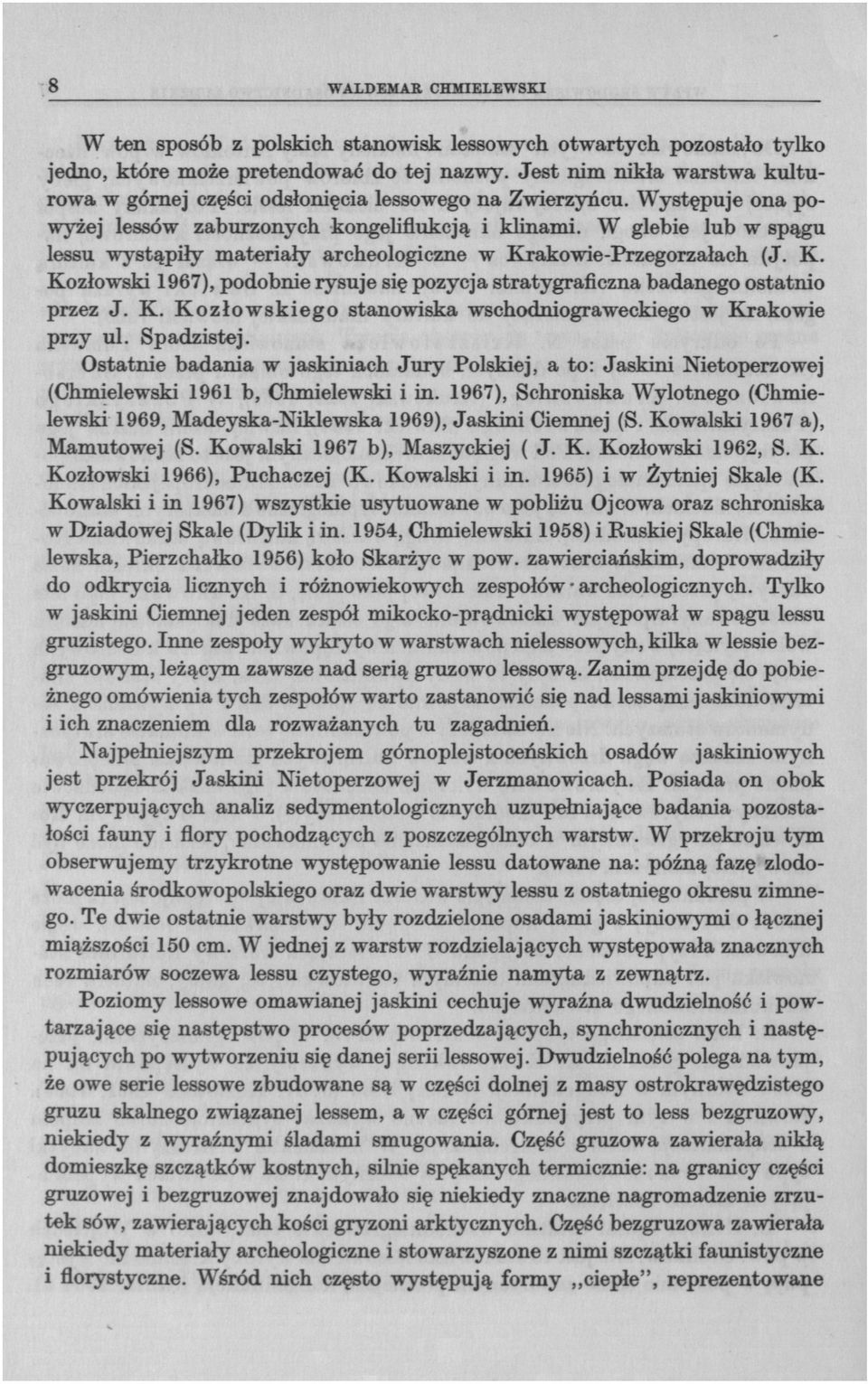 W glebie lub w spągu lessu wystąpiły materiały archeologiczne w Krakowie-Przegorzałach (J. K. Kozłowski 1967), podobnie rysuje się pozycja stratygraficzna badanego ostatnio przez J. K. Kozłowskiego stanowiska wschodniograweckiego w Krakowie przy ul.