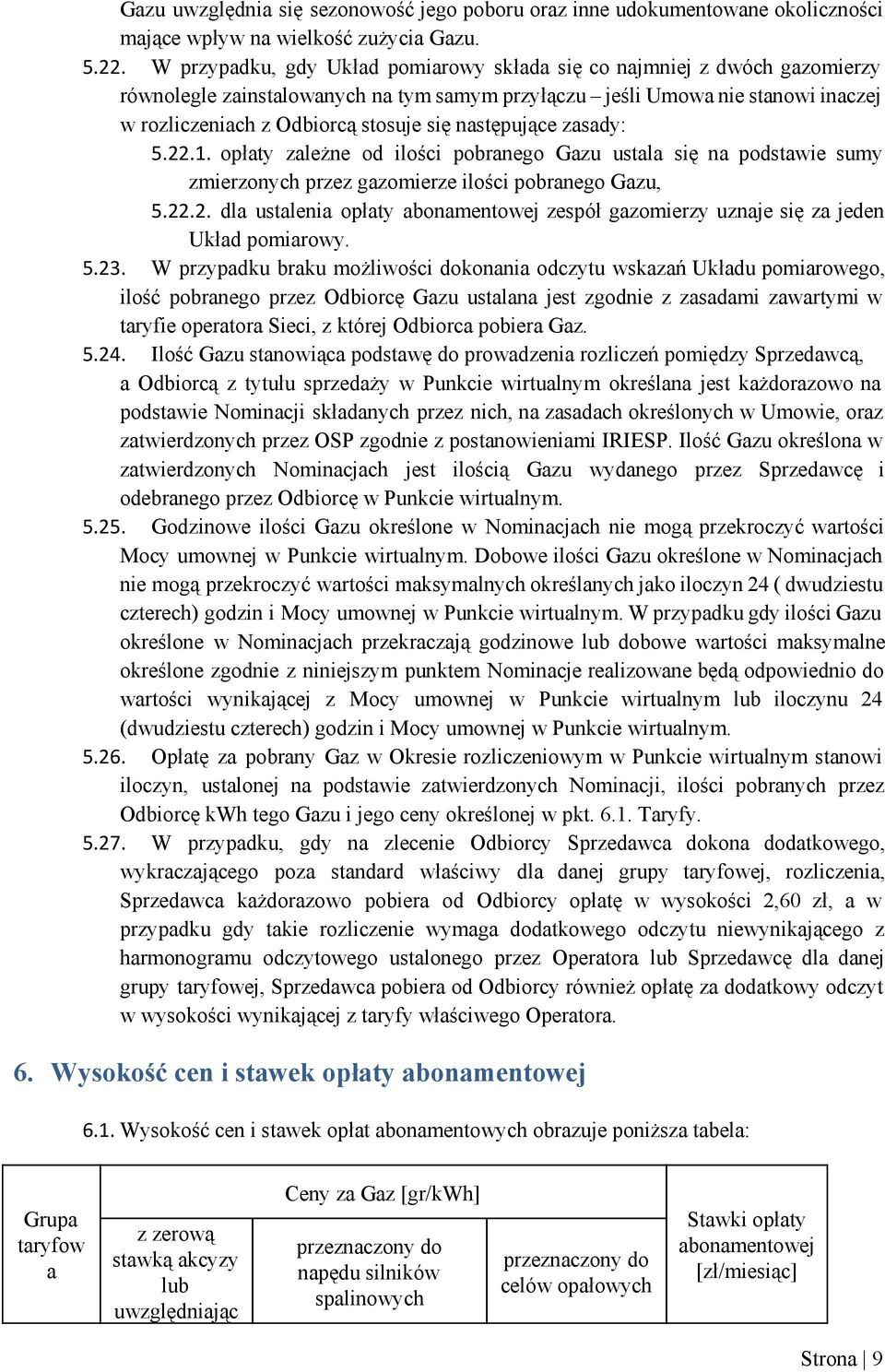 następujące zasady: 5.22.1. opłaty zależne od ilości pobranego Gazu ustala się na podstawie sumy zmierzonych przez gazomierze ilości pobranego Gazu, 5.22.2. dla ustalenia opłaty abonamentowej zespół gazomierzy uznaje się za jeden Układ pomiarowy.