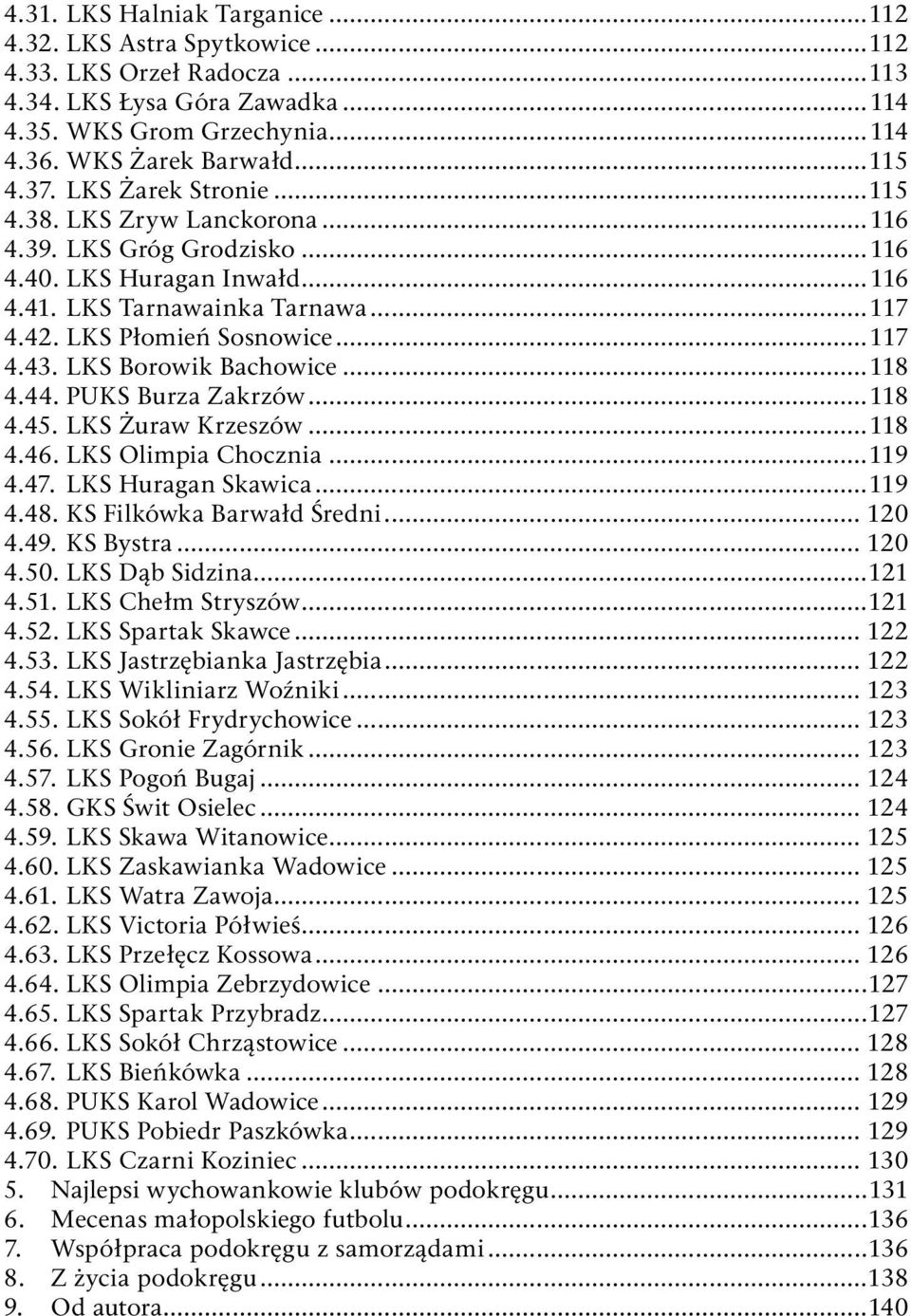 LKS Borowik Bachowice...118 4.44. PUKS Burza Zakrzów...118 4.45. LKS Żuraw Krzeszów...118 4.46. LKS Olimpia Chocznia...119 4.47. LKS Huragan Skawica...119 4.48. KS Filkówka Barwałd Średni... 120 4.49.