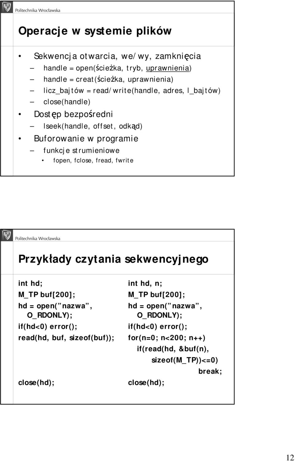 fclose, fread, fwrite Przykłady czytania sekwencyjnego int hd; M_TP buf[200]; hd = open( nazwa, O_RDONLY); if(hd<0) error(); read(hd, buf, sizeof(buf));