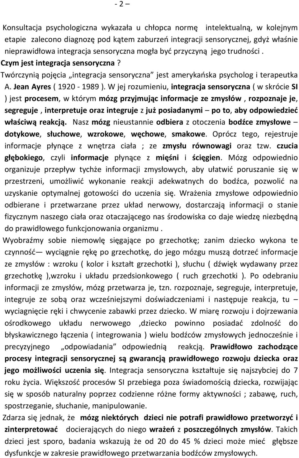 W jej rozumieniu, integracja sensoryczna ( w skrócie SI ) jest procesem, w którym mózg przyjmując informacje ze zmysłów, rozpoznaje je, segreguje, interpretuje oraz integruje z już posiadanymi po to,