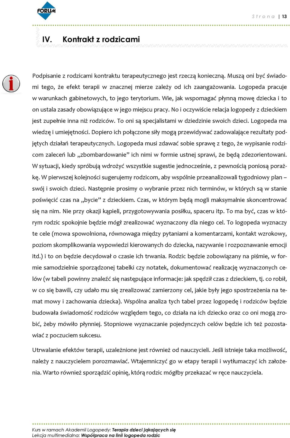 Wie, jak wspomagać płynną mowę dziecka i to on ustala zasady obowiązujące w jego miejscu pracy. No i oczywiście relacja logopedy z dzieckiem jest zupełnie inna niż rodziców.