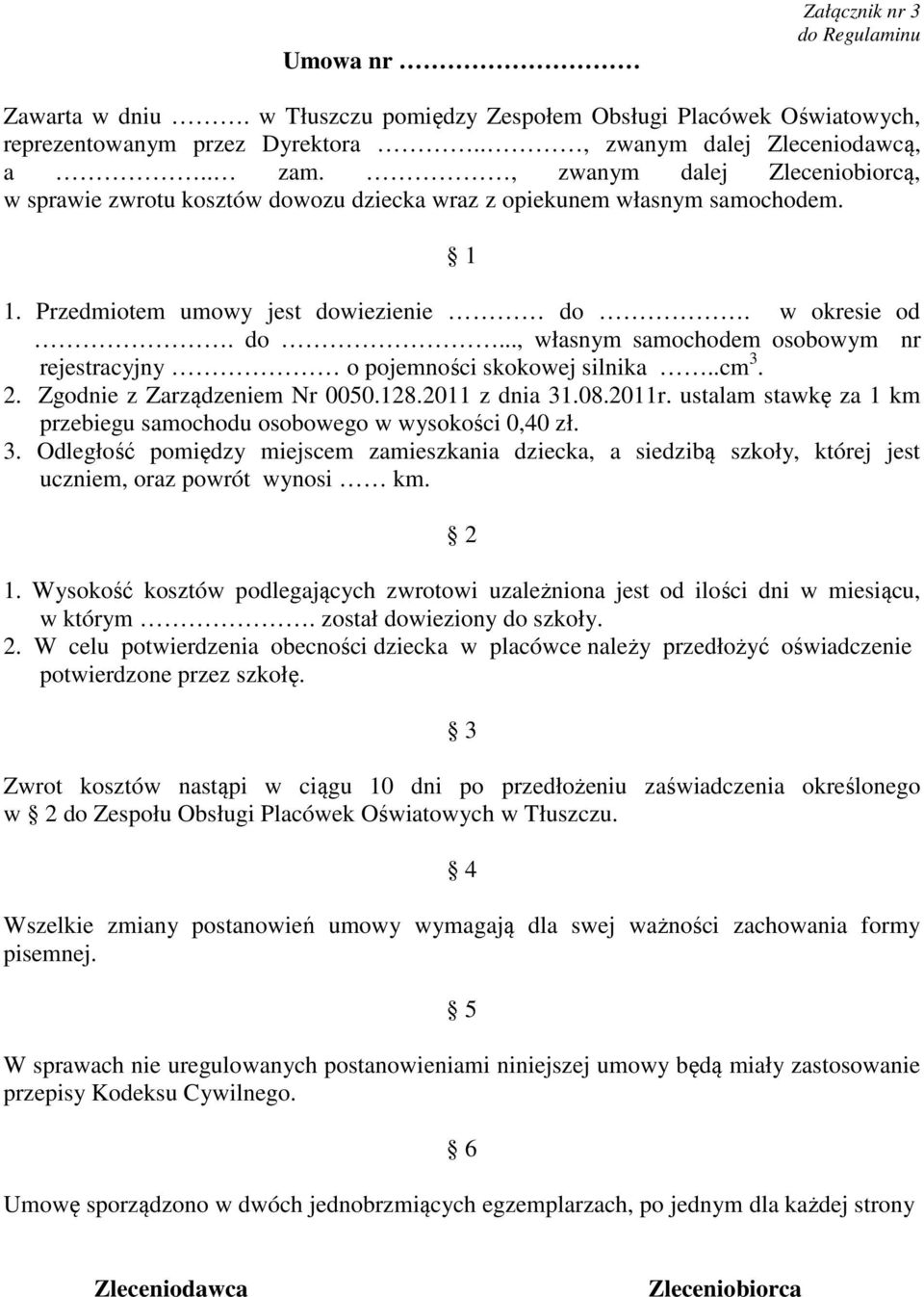 .cm 3. 2. Zgodnie z Zarządzeniem Nr 0050.128.2011 z dnia 31.08.2011r. ustalam stawkę za 1 km przebiegu samochodu osobowego w wysokości 0,40 zł. 3. Odległość pomiędzy miejscem zamieszkania dziecka, a siedzibą szkoły, której jest uczniem, oraz powrót wynosi km.