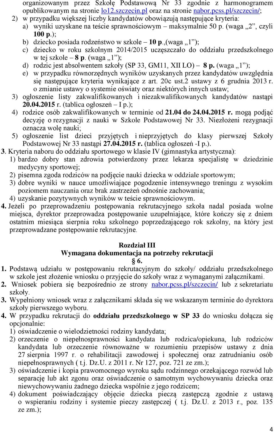 ); b) dziecko posiada rodzeństwo w szkole 10 p.,(waga 1 ); c) dziecko w roku szkolnym 2014/2015 uczęszczało do oddziału przedszkolnego w tej szkole 8 p.