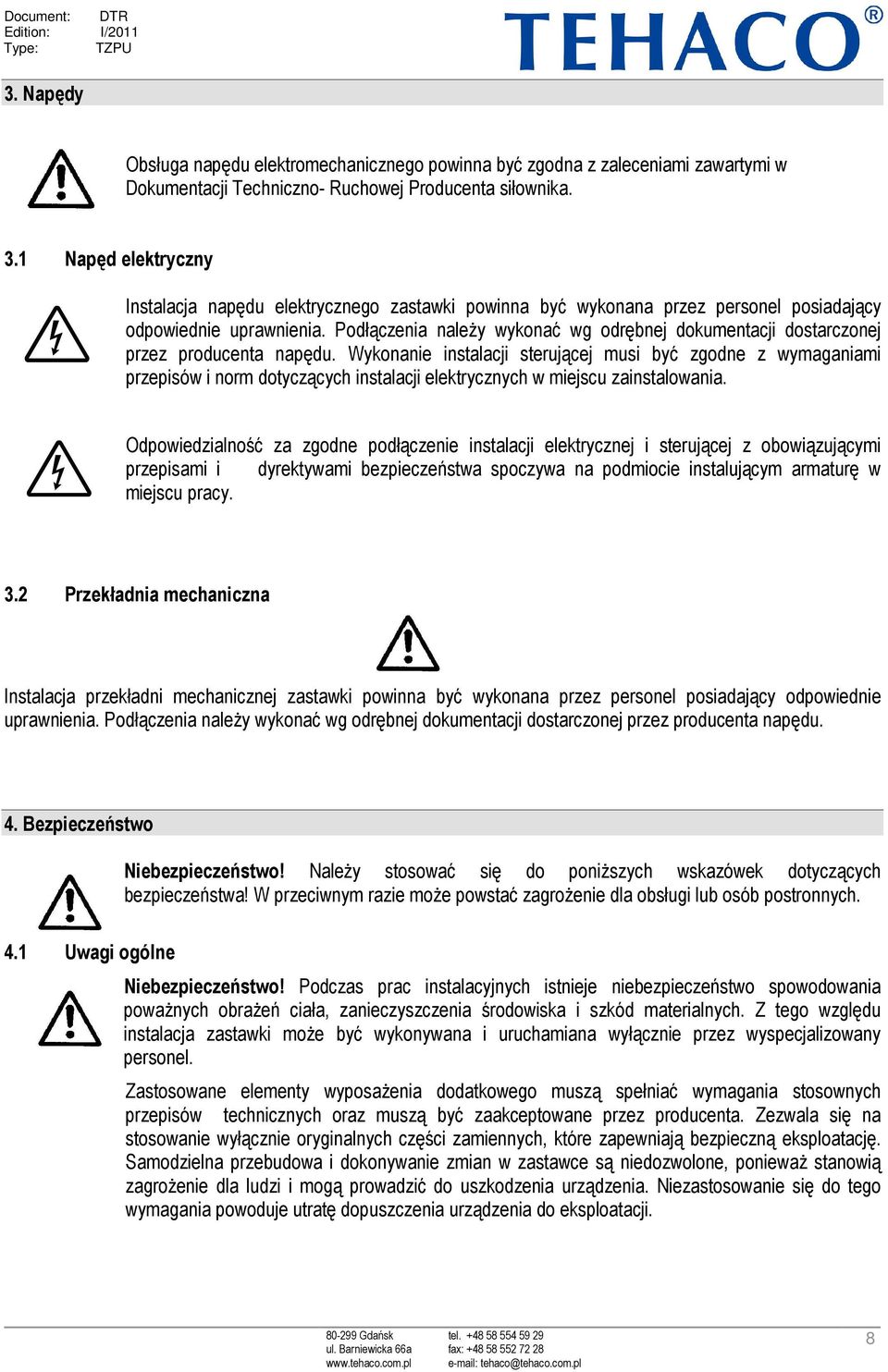 Podłączenia należy wykonać wg odrębnej dokumentacji dostarczonej przez producenta napędu.