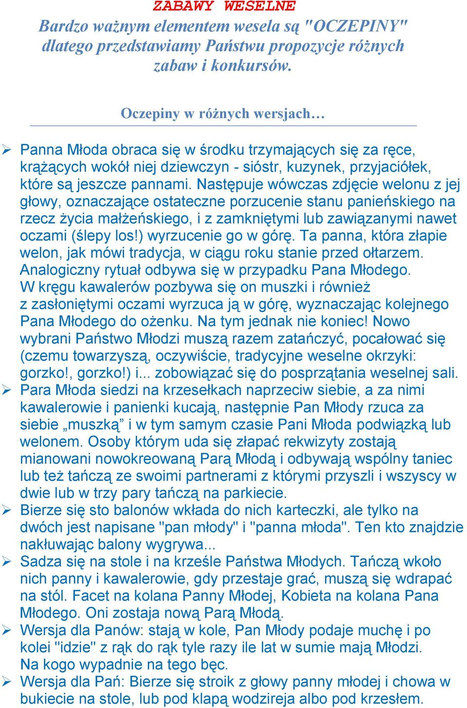 Następuje wówczas zdjęcie welonu z jej głowy, oznaczające ostateczne porzucenie stanu panieńskiego na rzecz życia małżeńskiego, i z zamkniętymi lub zawiązanymi nawet oczami (ślepy los!