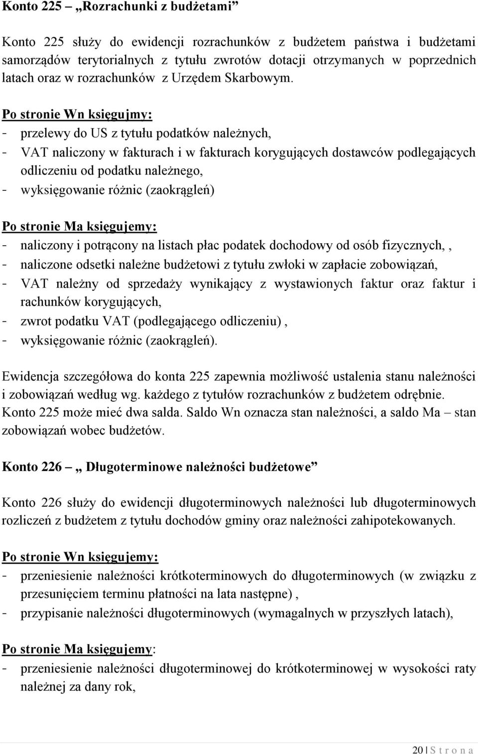 Po stronie Wn księgujmy: - przelewy do US z tytułu podatków należnych, - VAT naliczony w fakturach i w fakturach korygujących dostawców podlegających odliczeniu od podatku należnego, - wyksięgowanie