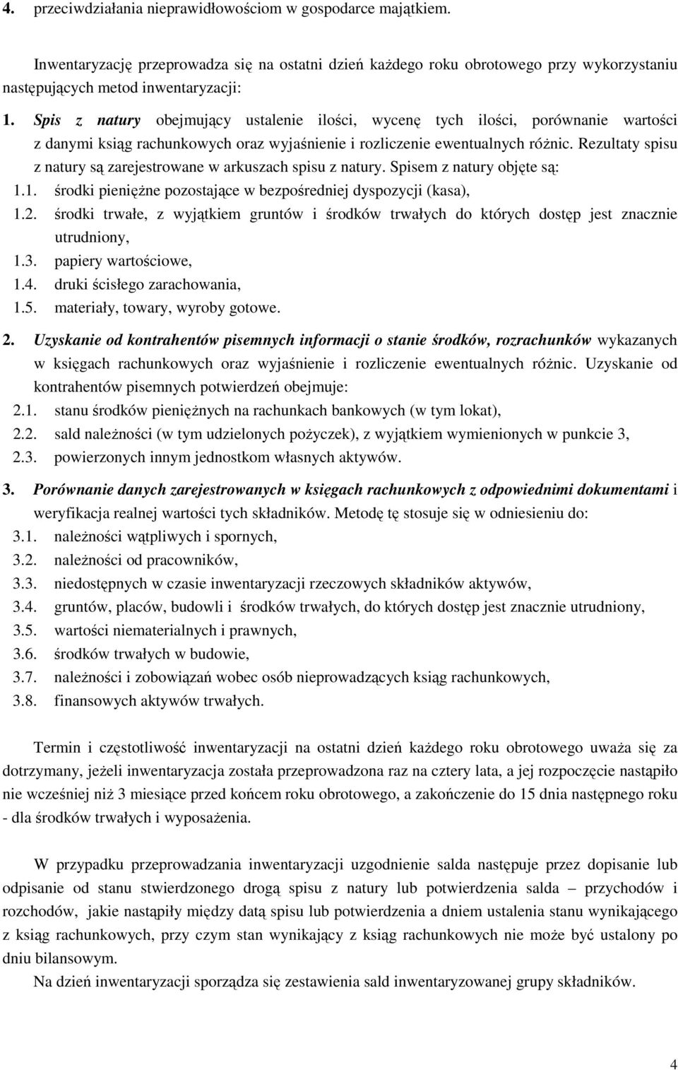 Rezultaty spisu z natury są zarejestrowane w arkuszach spisu z natury. Spisem z natury objęte są: 1.1. środki pieniężne pozostające w bezpośredniej dyspozycji (kasa), 1.2.
