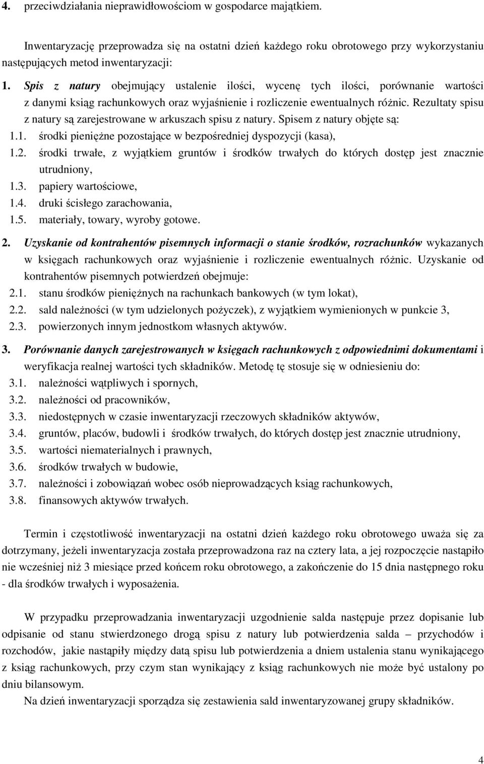 Rezultaty spisu z natury są zarejestrowane w arkuszach spisu z natury. Spisem z natury objęte są: 1.1. środki pieniężne pozostające w bezpośredniej dyspozycji (kasa), 1.2.