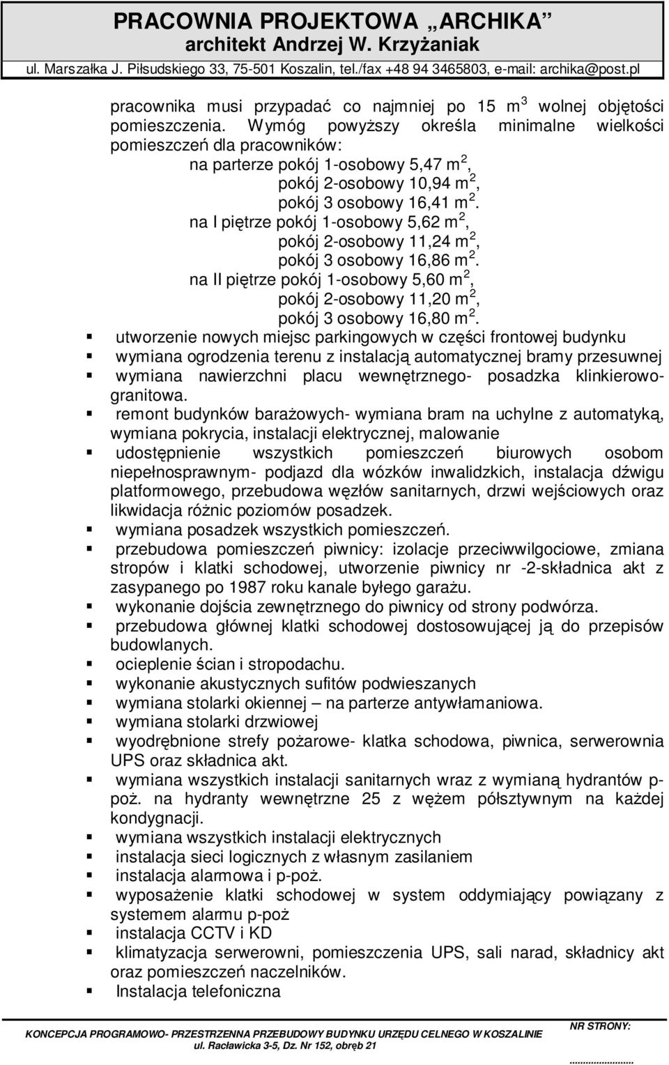 na I piętrze pokój 1-osobowy 5,62 m 2, pokój 2-osobowy 11,24 m 2, pokój 3 osobowy 16,86 m 2. na II piętrze pokój 1-osobowy 5,60 m 2, pokój 2-osobowy 11,20 m 2, pokój 3 osobowy 16,80 m 2.
