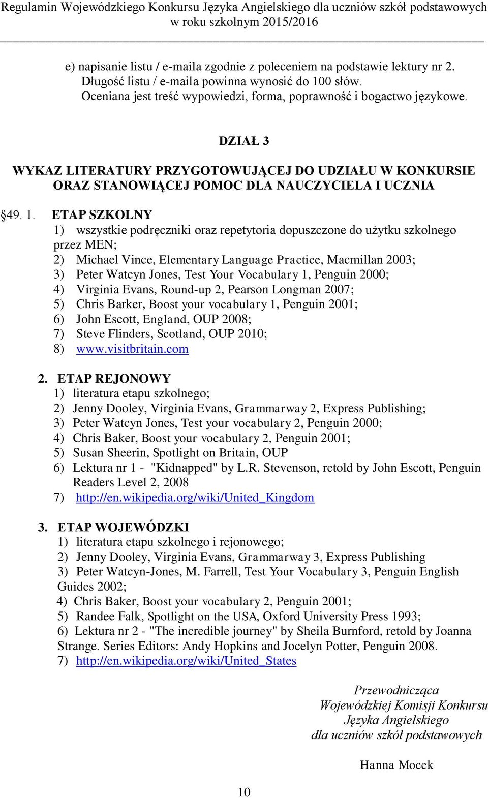 ETAP SZKOLNY 1) wszystkie podręczniki oraz repetytoria dopuszczone do użytku szkolnego przez MEN; 2) Michael Vince, Elementary Language Practice, Macmillan 2003; 3) Peter Watcyn Jones, Test Your
