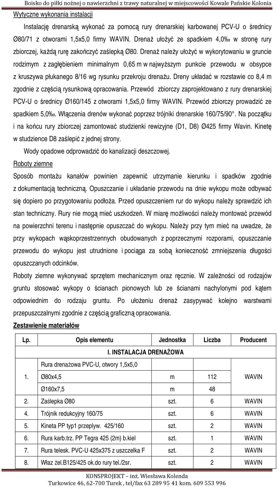Drenaż należy ułożyć w wykorytowaniu w gruncie rodzimym z zagłębieniem minimalnym 0,65 m w najwyższym punkcie przewodu w obsypce z kruszywa płukanego 8/16 wg rysunku przekroju drenażu.