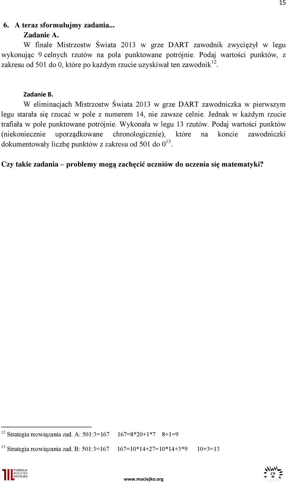 W eliminacjach Mistrzostw Świata 03 w grze DART zawodniczka w pierwszym legu starała się rzucać w pole z numerem 4, nie zawsze celnie. Jednak w każdym rzucie trafiała w pole punktowane potrójnie.