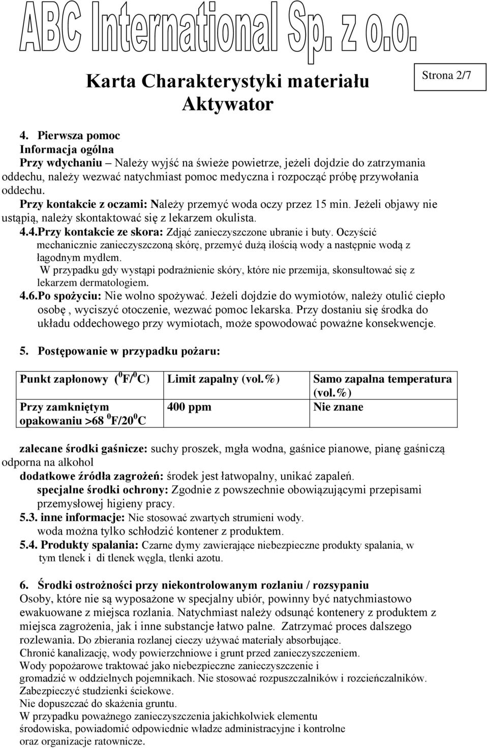 Przy kontakcie z oczami: Należy przemyć woda oczy przez 15 min. Jeżeli objawy nie ustąpią, należy skontaktować się z lekarzem okulista. 4.4.Przy kontakcie ze skora: Zdjąć zanieczyszczone ubranie i buty.