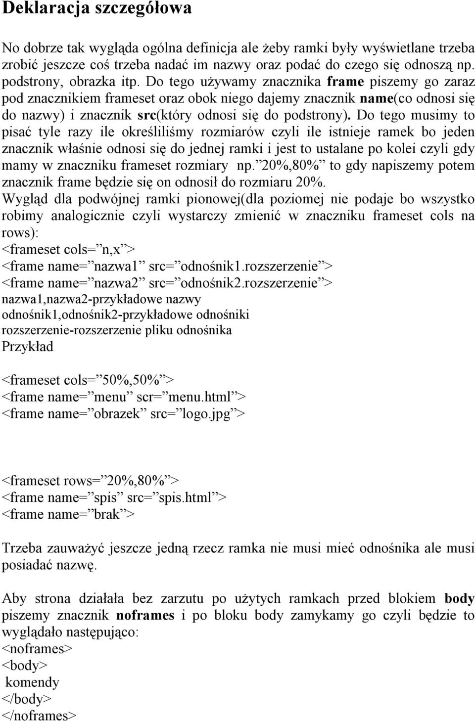 Do tego używamy znacznika frame piszemy go zaraz pod znacznikiem frameset oraz obok niego dajemy znacznik name(co odnosi się do nazwy) i znacznik src(który odnosi się do podstrony).