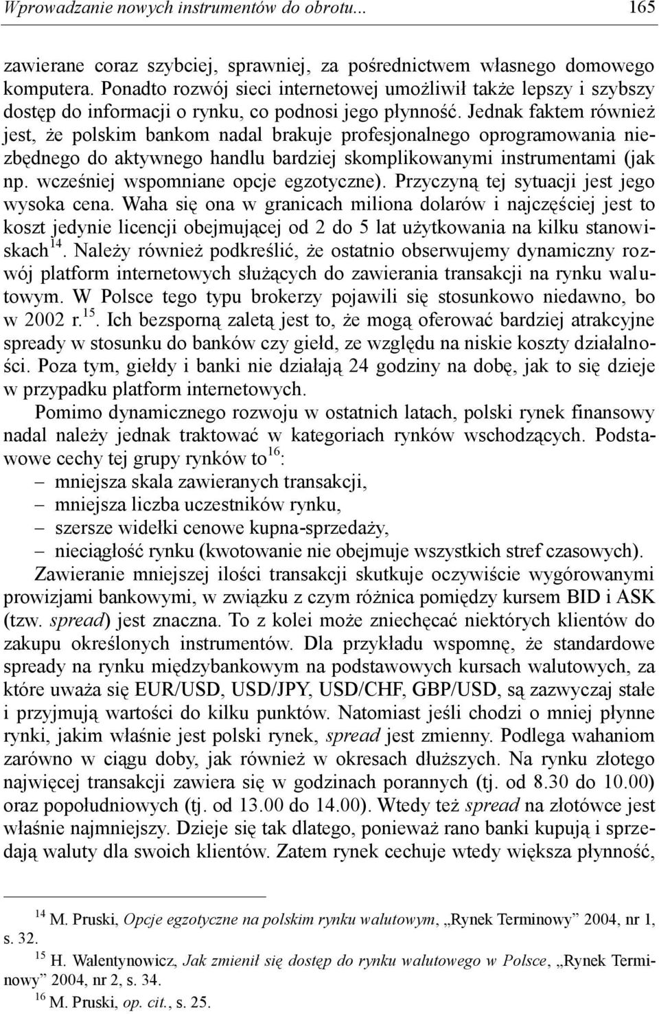 Jednak faktem również jest, że polskim bankom nadal brakuje profesjonalnego oprogramowania niezbędnego do aktywnego handlu bardziej skomplikowanymi instrumentami (jak np.