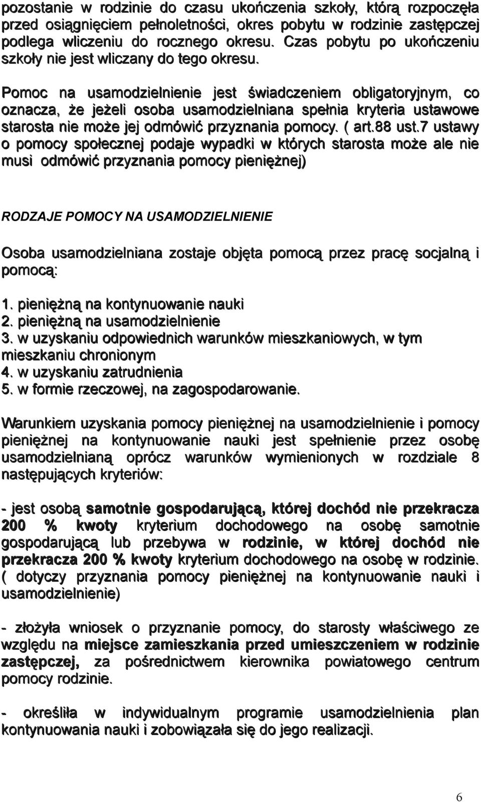 Pomoc na usamodzielnienie jest świadczeniem obligatoryjnym, co oznacza, że jeżeli osoba usamodzielniana spełnia kryteria ustawowe starosta nie może jej odmówić przyznania pomocy. ( art.88 ust.