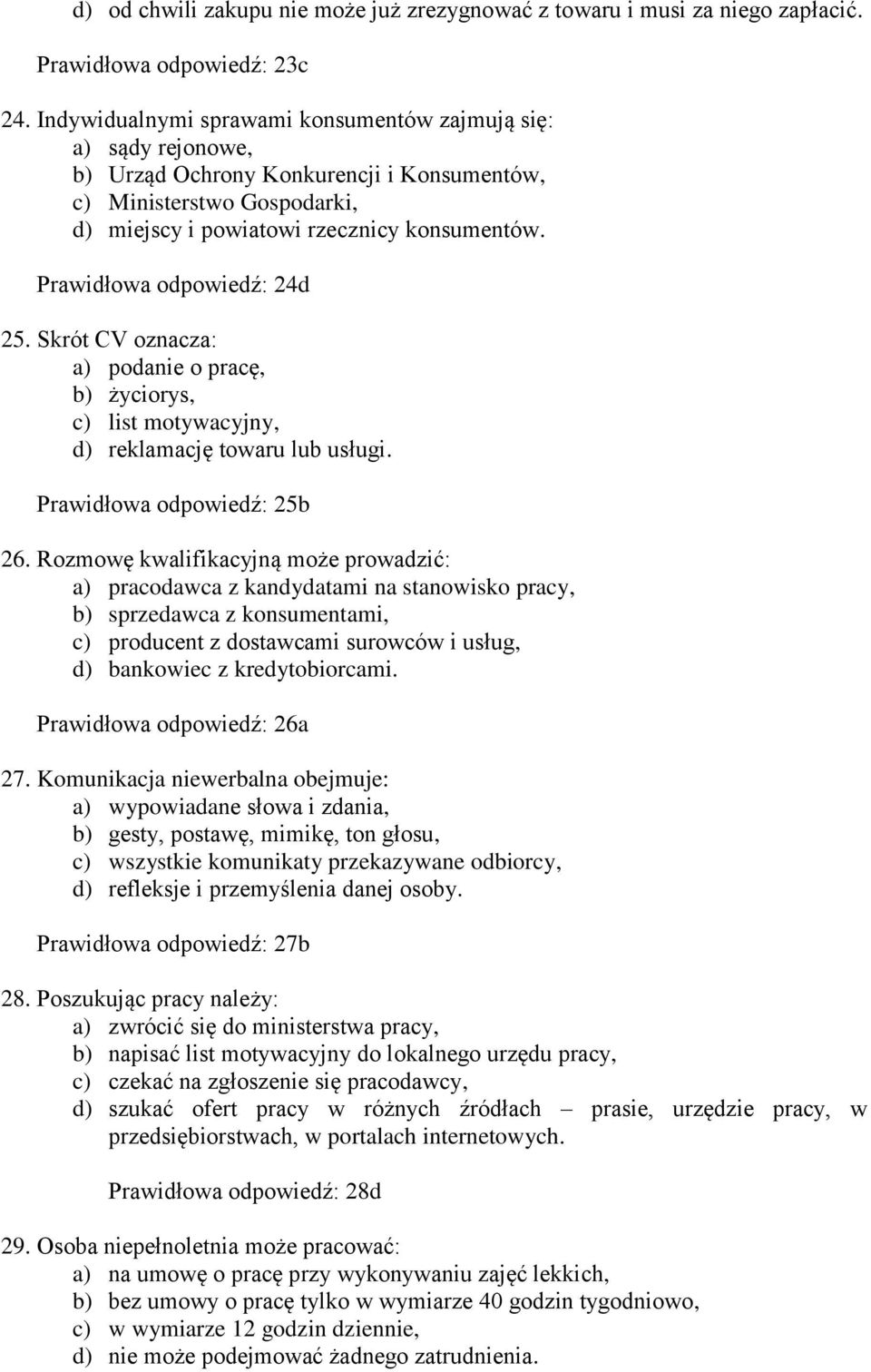 Prawidłowa odpowiedź: 24d 25. Skrót CV oznacza: a) podanie o pracę, b) życiorys, c) list motywacyjny, d) reklamację towaru lub usługi. Prawidłowa odpowiedź: 25b 26.