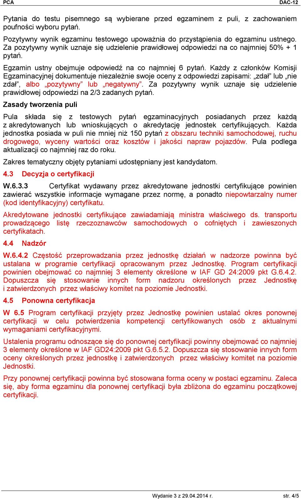 Każdy z członków Komisji Egzaminacyjnej dokumentuje niezależnie swoje oceny z odpowiedzi zapisami: zdał lub nie zdał, albo pozytywny lub negatywny.