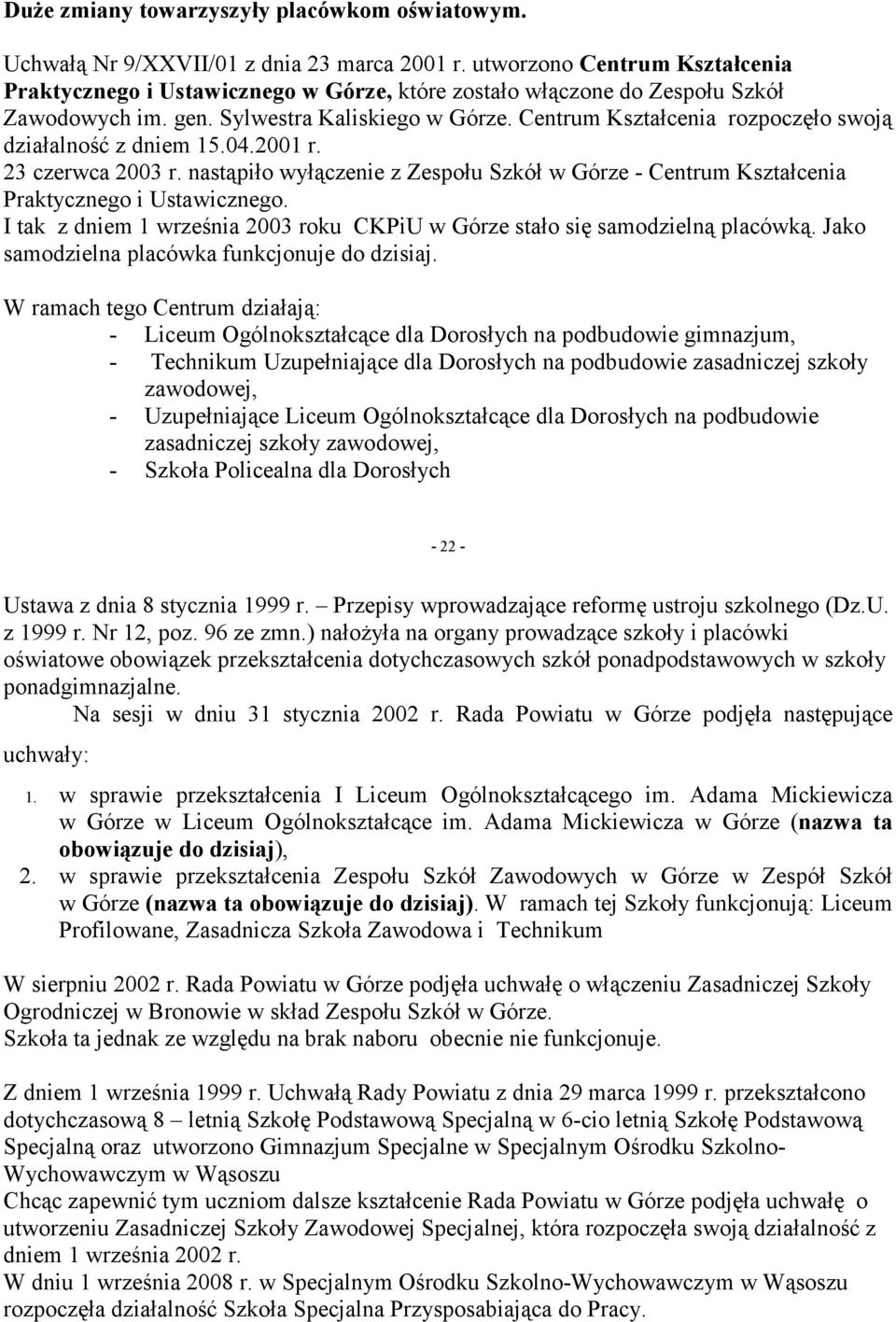 Centrum Kształcenia rozpoczęło swoją działalność z dniem 15.04.2001 r. 23 czerwca 2003 r. nastąpiło wyłączenie z Zespołu Szkół w Górze - Centrum Kształcenia Praktycznego i Ustawicznego.