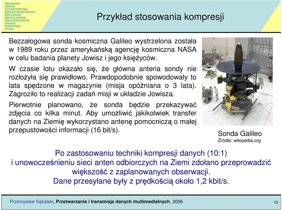 Zagroziło to realizacji zadań misji w układzie Jowisza. Pierwotnie planowano, Ŝe sonda będzie przekazywać zdjęcia co kilka minut.