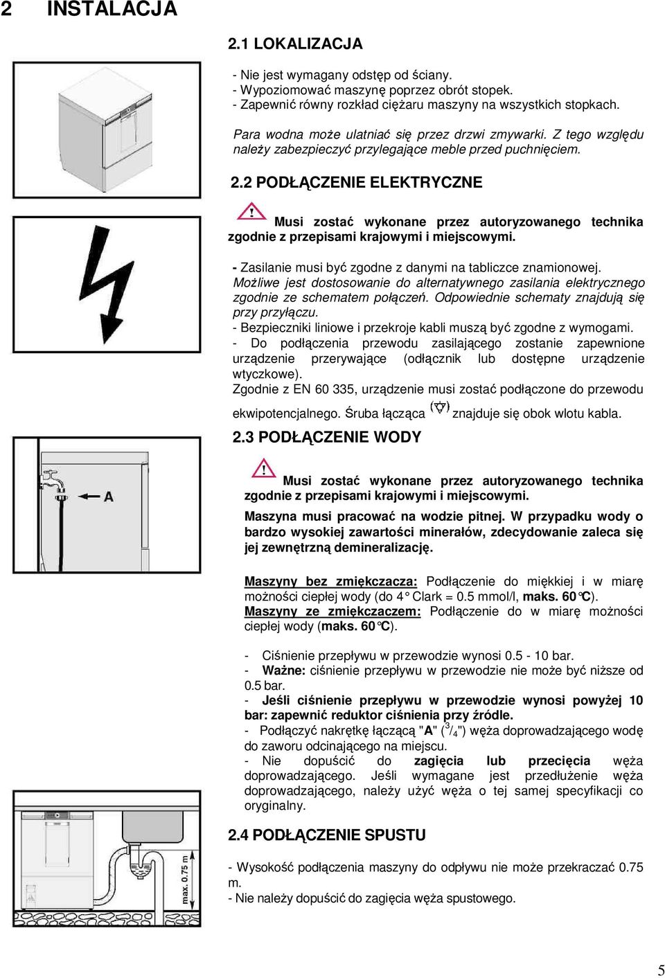 2 PODŁĄCZENIE ELEKTRYCZNE Musi zostać wykonane przez autoryzowanego technika zgodnie z przepisami krajowymi i miejscowymi. - Zasilanie musi być zgodne z danymi na tabliczce znamionowej.